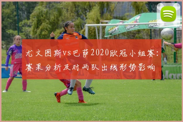 尤文图斯vs巴萨2020欧冠小组赛：赛果分析及对两队出线形势影响