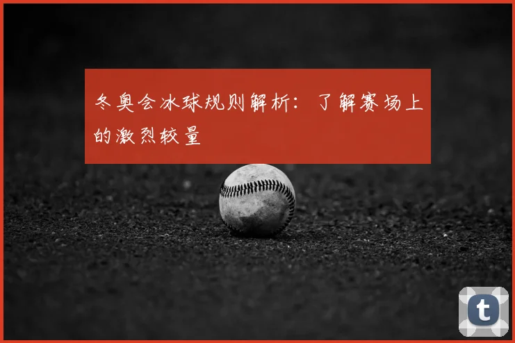 冬奥会冰球规则解析：了解赛场上的激烈较量