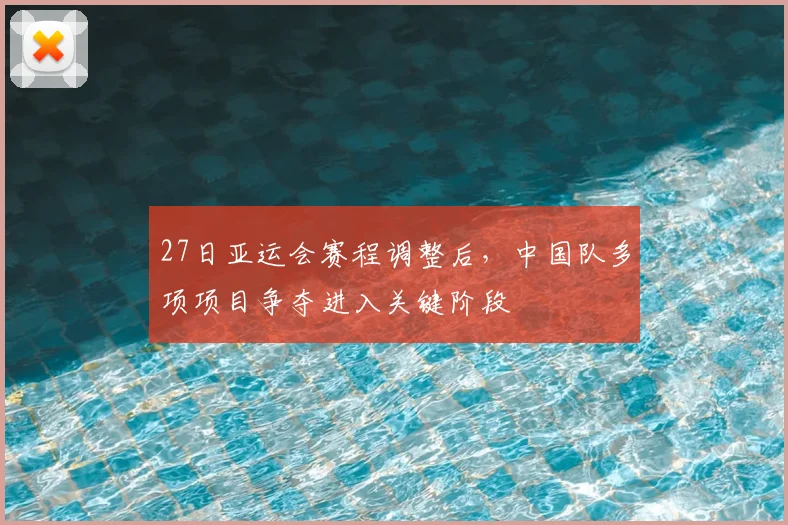 27日亚运会赛程调整后，中国队多项项目争夺进入关键阶段