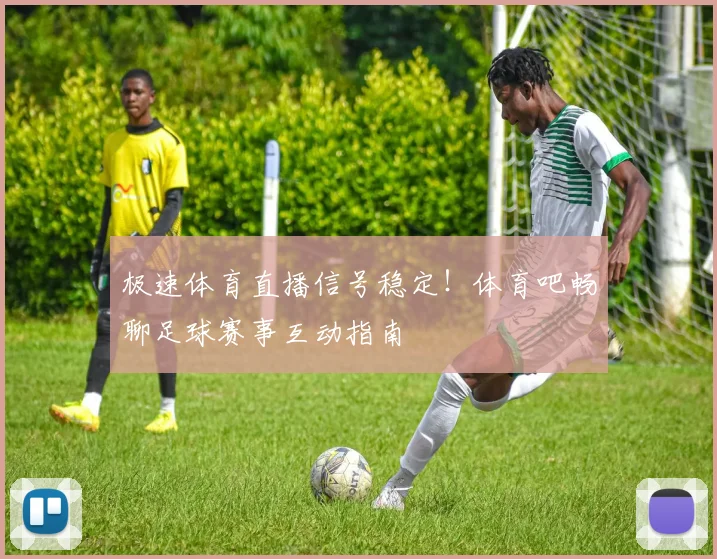 极速体育直播信号稳定！体育吧畅聊足球赛事互动指南