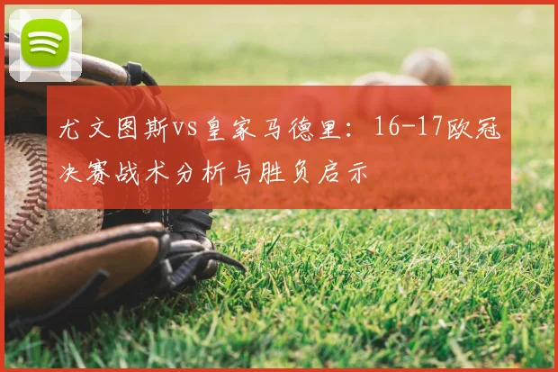 尤文图斯vs皇家马德里：16-17欧冠决赛战术分析与胜负启示