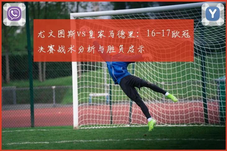 尤文图斯vs皇家马德里：16-17欧冠决赛战术分析与胜负启示