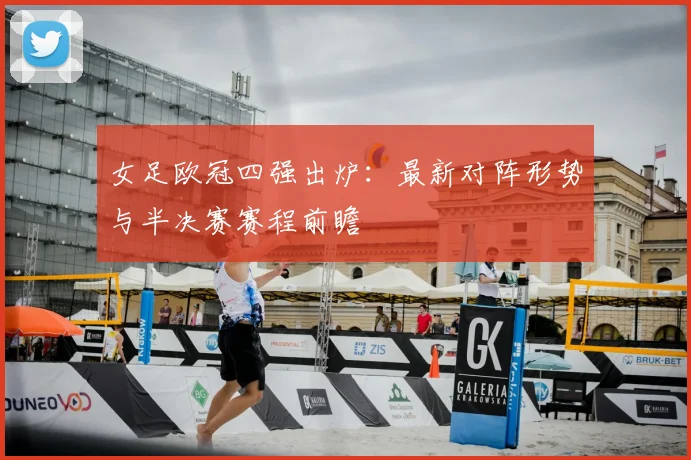 女足欧冠四强出炉：最新对阵形势与半决赛赛程前瞻