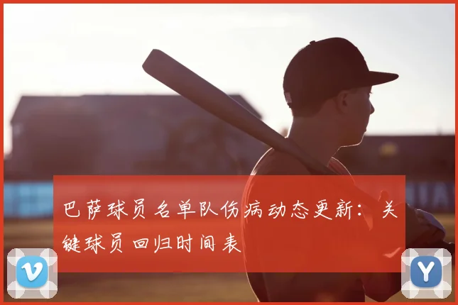 巴萨球员名单队伤病动态更新：关键球员回归时间表